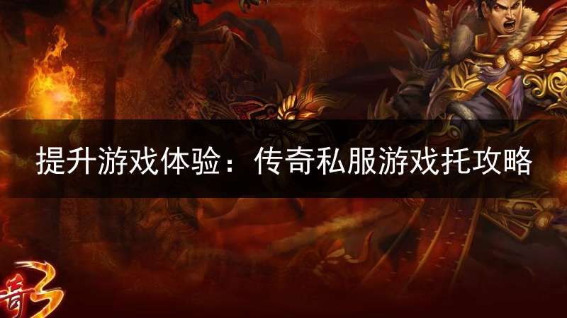 提升游戏体验：传奇私服游戏托攻略