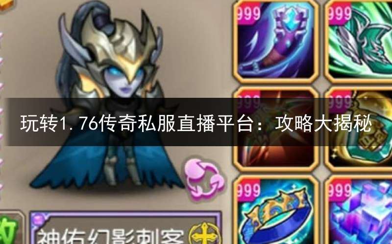玩转1.76传奇私服直播平台：攻略大揭秘