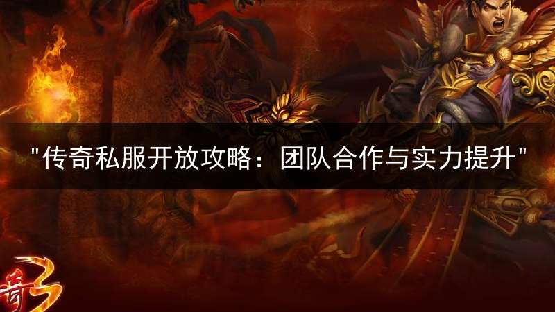 "传奇私服开放攻略：团队合作与实力提升"