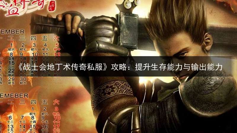 《战士会地丁术传奇私服》攻略：提升生存能力与输出能力