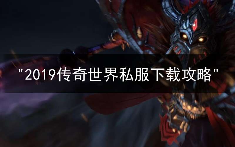 "2019传奇世界私服下载攻略"