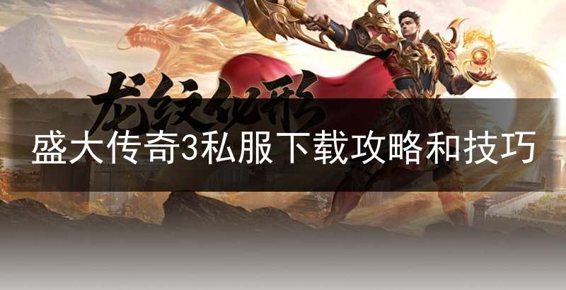 盛大传奇3私服下载攻略和技巧