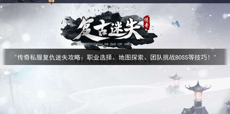 "传奇私服复仇迷失攻略：职业选择、地图探索、团队挑战BOSS等技巧！"