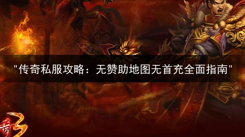 "传奇私服攻略：无赞助地图无首充全面指南"