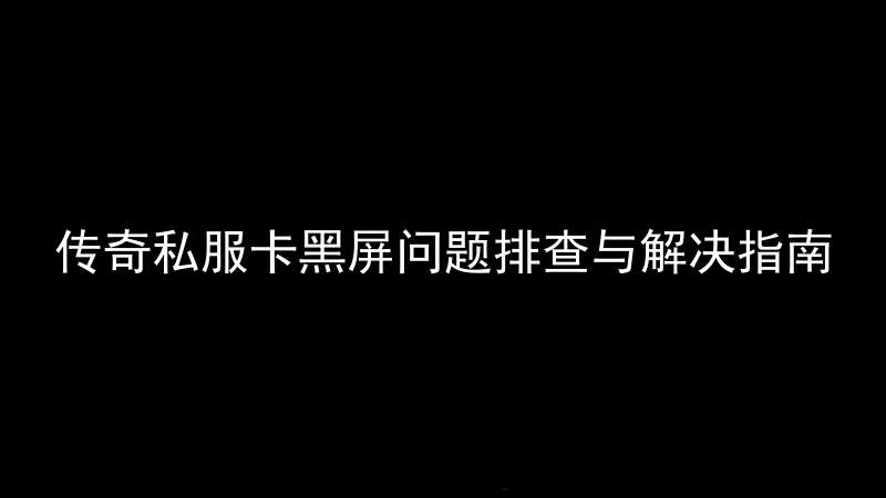 传奇私服卡黑屏问题排查与解决指南