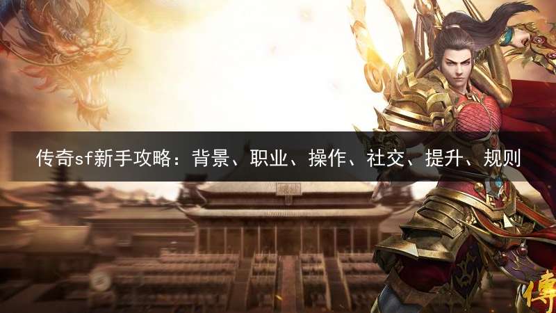 传奇sf新手攻略：背景、职业、操作、社交、提升、规则